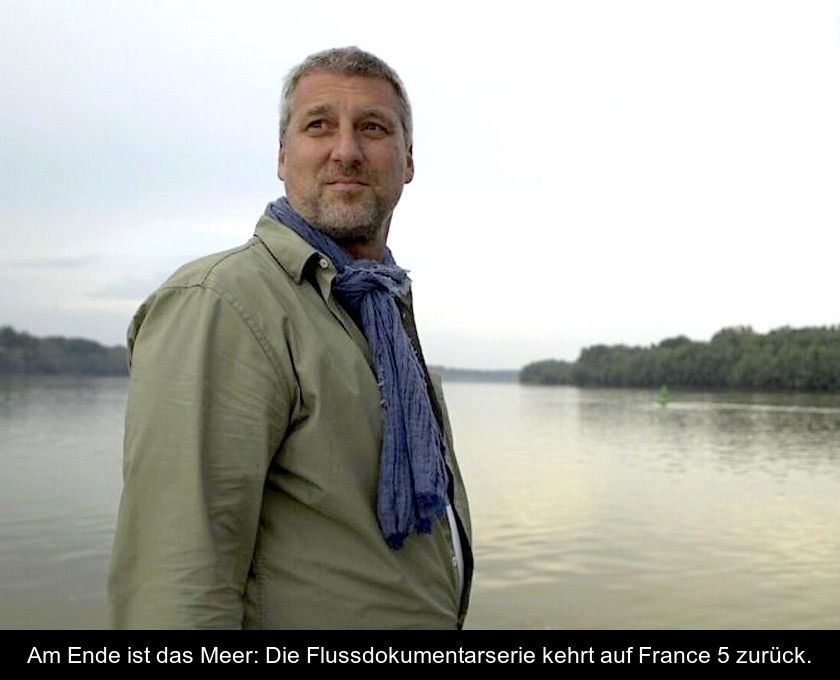 Am Ende Ist Das Meer: Die Flussdokumentarserie Kehrt Auf France 5 Zurück.