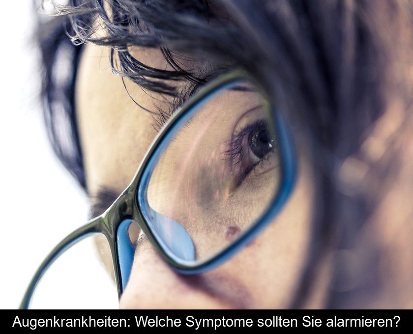 Augenkrankheiten: Welche Symptome Sollten Sie Alarmieren?