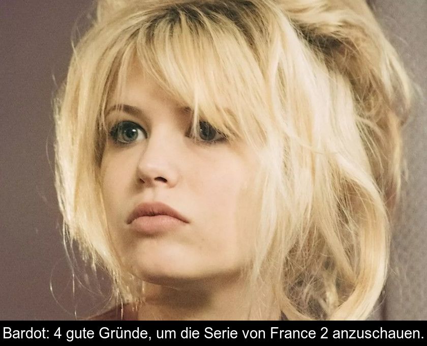 Bardot: 4 Gute Gründe, Um Die Serie Von France 2 Anzuschauen.