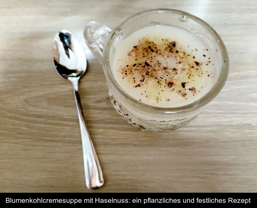 Blumenkohlcremesuppe Mit Haselnuss: Ein Pflanzliches Und Festliches Rezept