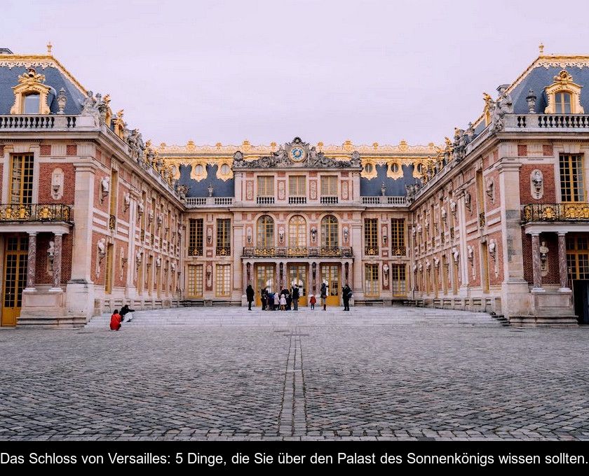 Das Schloss Von Versailles: 5 Dinge, Die Sie über Den Palast Des Sonnenkönigs Wissen Sollten.