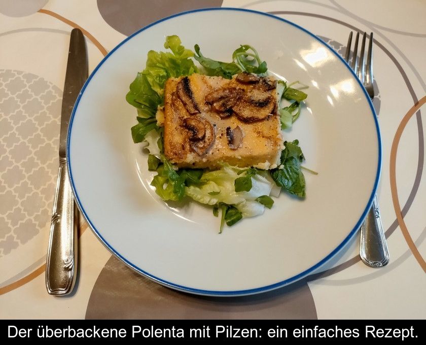 Der überbackene Polenta Mit Pilzen: Ein Einfaches Rezept.