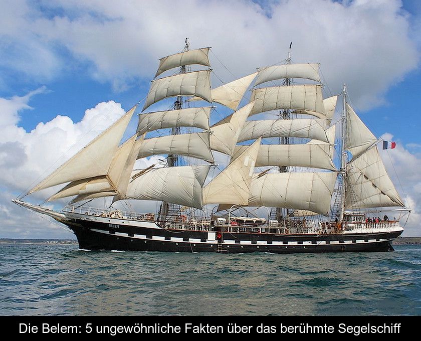 Die Belem: 5 Ungewöhnliche Fakten über Das Berühmte Segelschiff