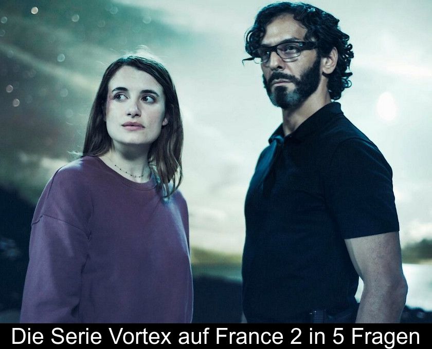 Die Serie Vortex Auf France 2 In 5 Fragen