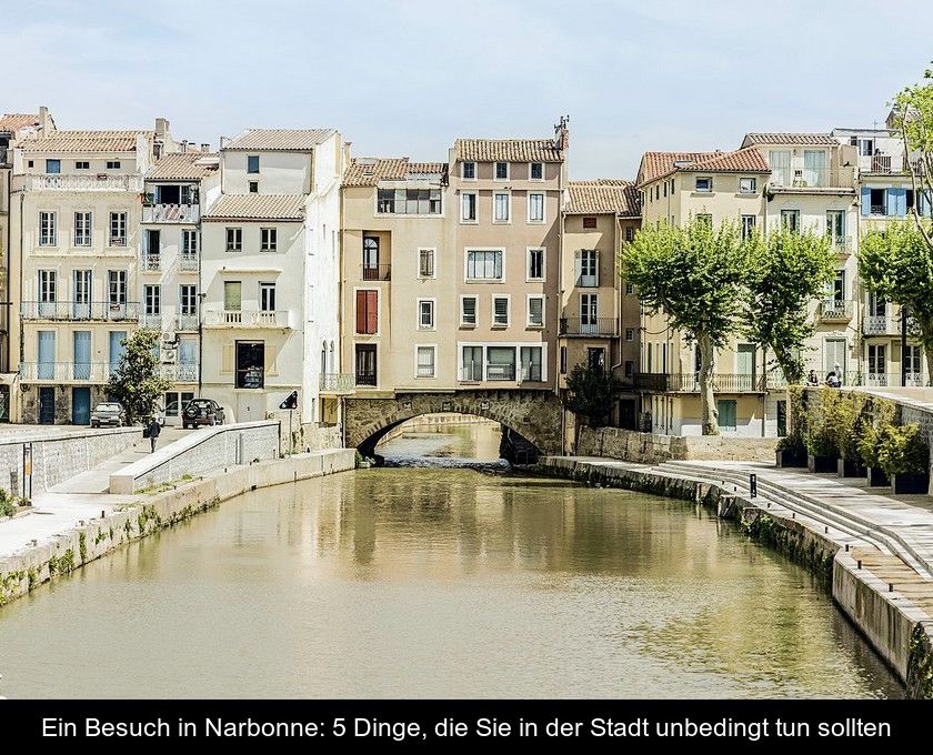 Ein Besuch In Narbonne: 5 Dinge, Die Sie In Der Stadt Unbedingt Tun Sollten