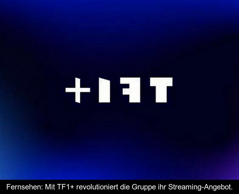 Fernsehen: Mit Tf1+ Revolutioniert Die Gruppe Ihr Streaming-angebot.