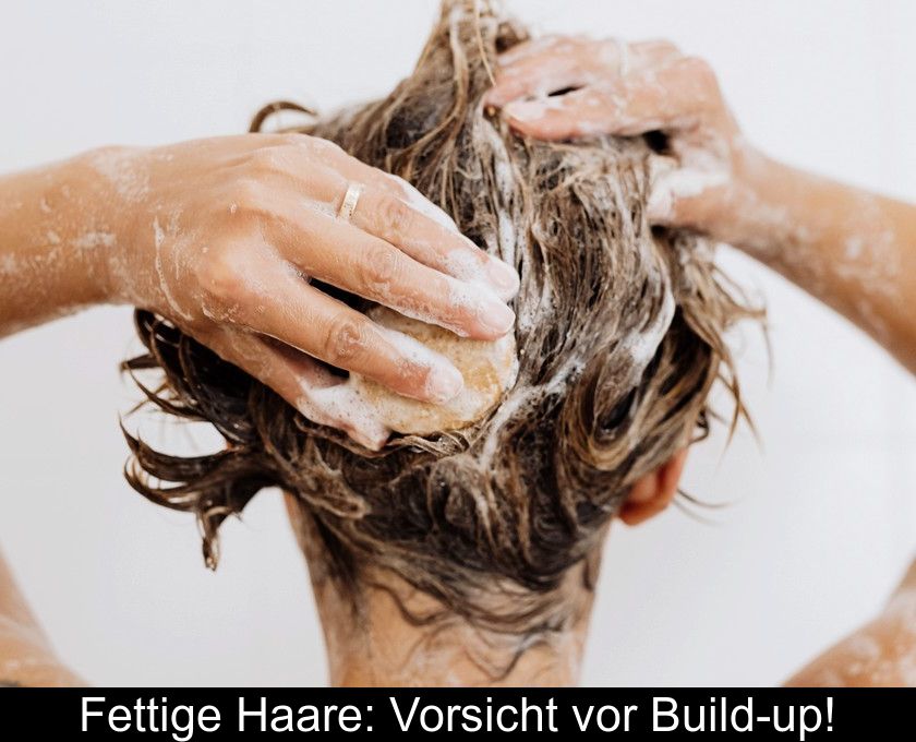 Fettige Haare: Vorsicht Vor Build-up!