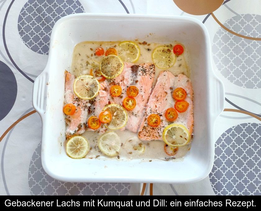 Gebackener Lachs Mit Kumquat Und Dill: Ein Einfaches Rezept.