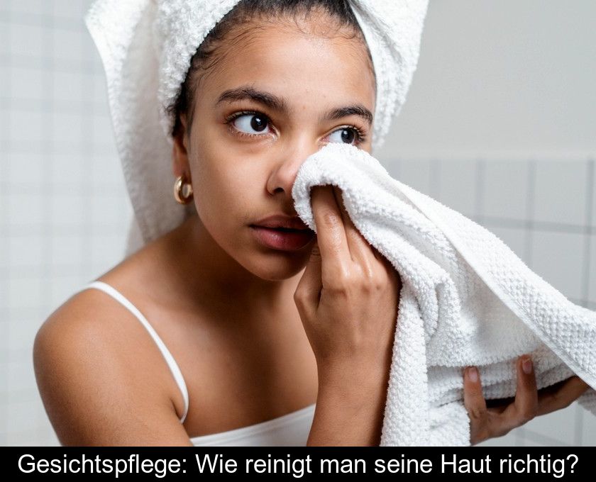 Gesichtspflege: Wie Reinigt Man Seine Haut Richtig?