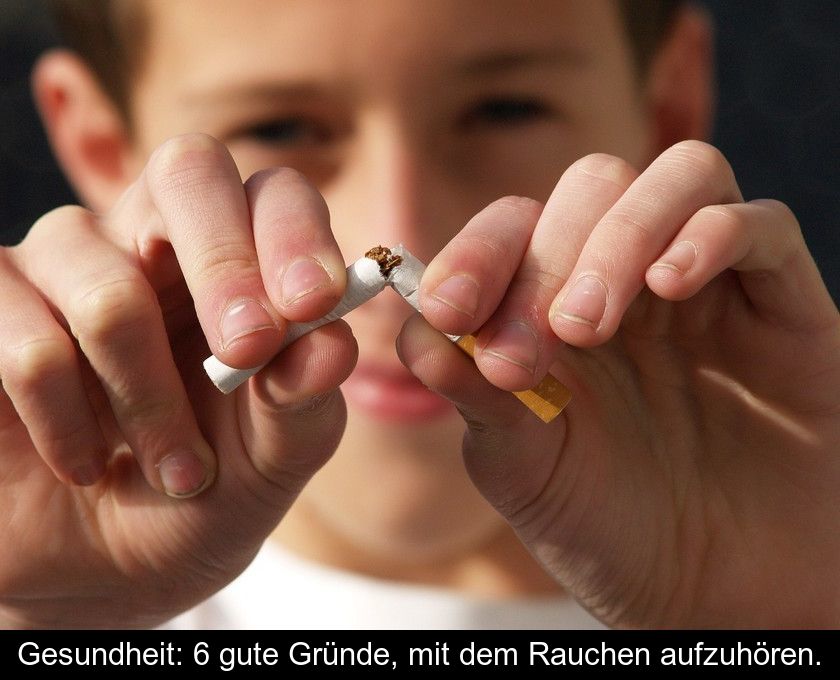 Gesundheit: 6 Gute Gründe, Mit Dem Rauchen Aufzuhören.