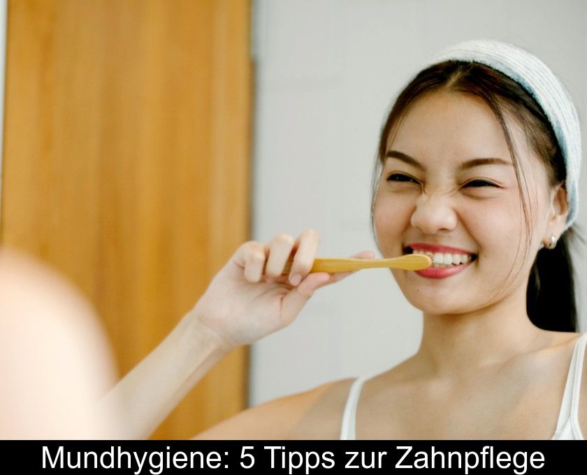 Mundhygiene: 5 Tipps Zur Zahnpflege
