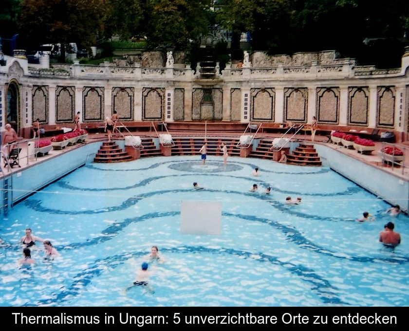 Thermalismus In Ungarn: 5 Unverzichtbare Orte Zu Entdecken