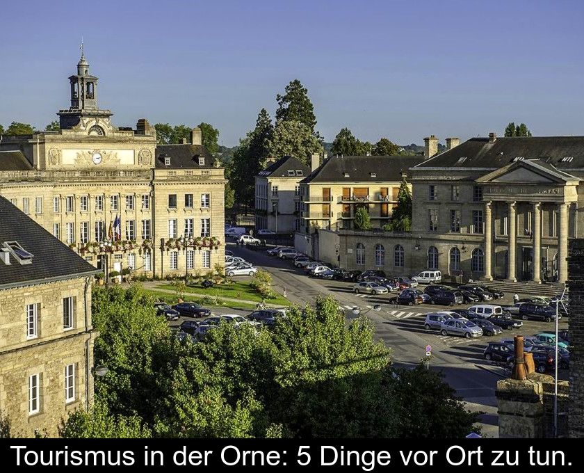 Tourismus In Der Orne: 5 Dinge Vor Ort Zu Tun.