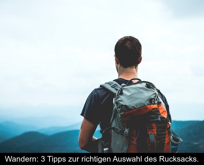 Wandern: 3 Tipps Zur Richtigen Auswahl Des Rucksacks.