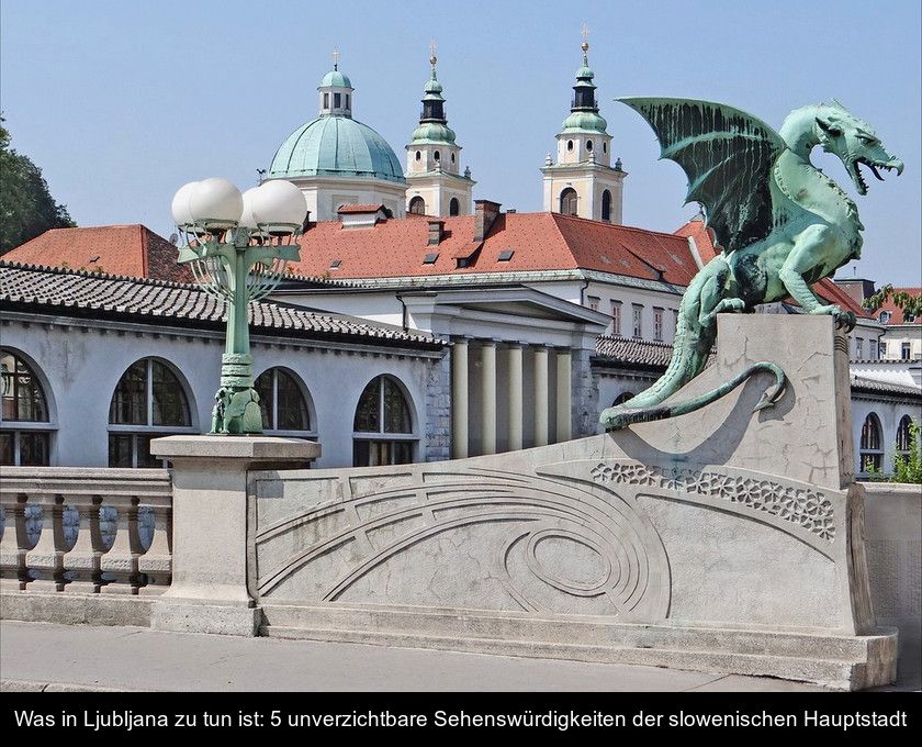 Was In Ljubljana Zu Tun Ist: 5 Unverzichtbare Sehenswürdigkeiten Der Slowenischen Hauptstadt