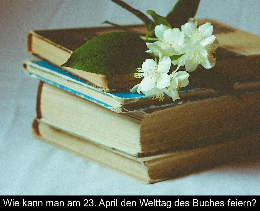 Wie Kann Man Am 23. April Den Welttag Des Buches Feiern?